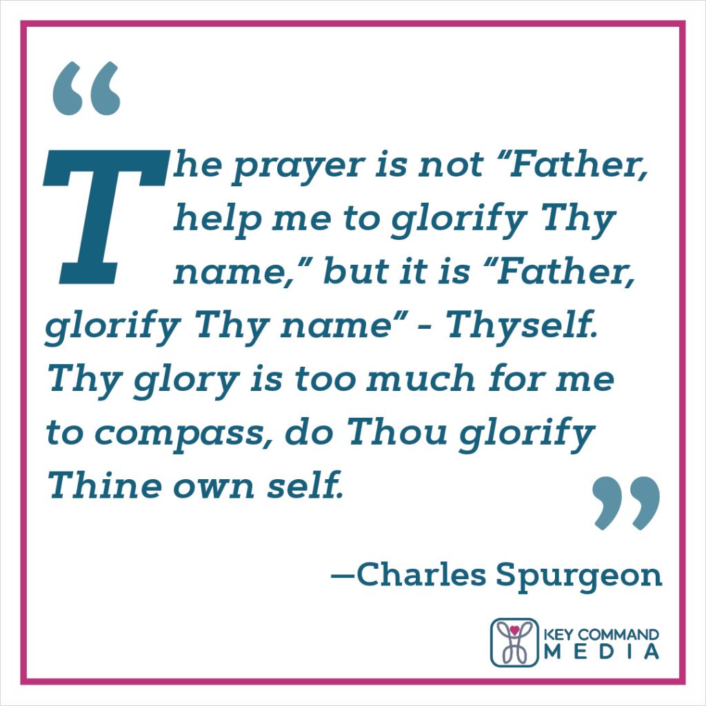 The prayer is not “Father, help me to glorify Thy name,” but it is “Father, glorify thy name” - Thyself. Thy glory is too much for me to compass, do Thou glorify Thine own self. (Charles Spurgeon)