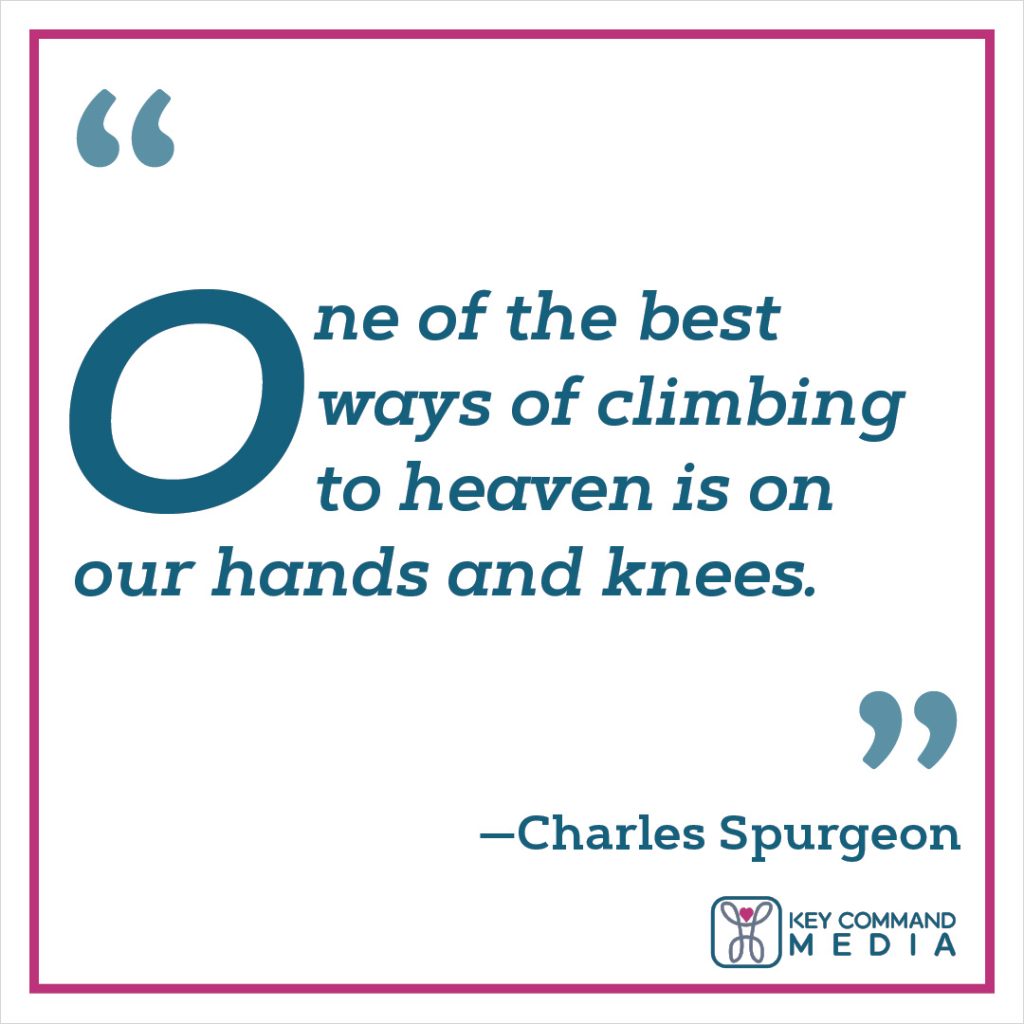 One of the best ways of climbing to heaven is on our hands and knees. (Charles Spurgeon)