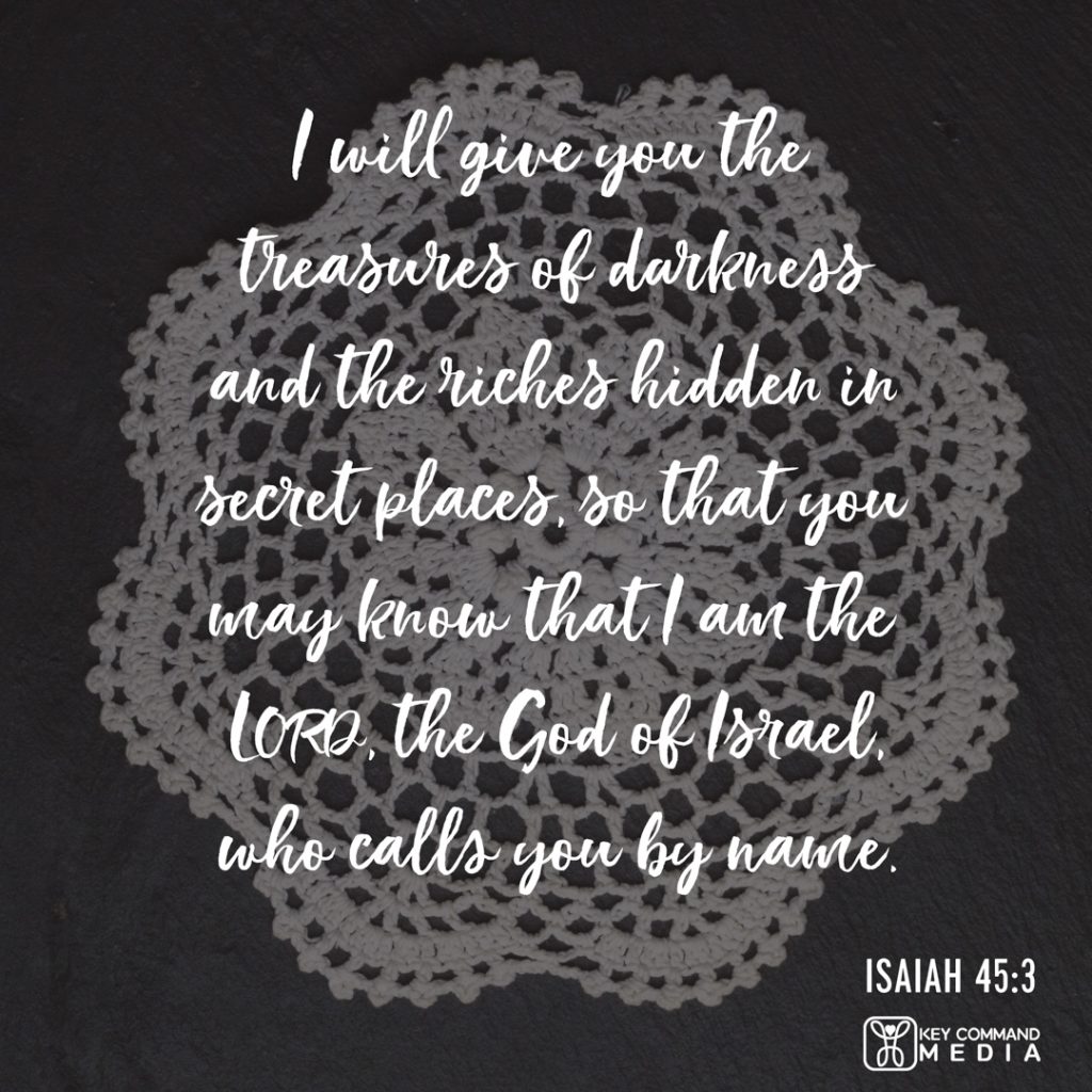 A black and white photograph of a lace doily with Isaiah 45:3, "I will give you the treasures of darkness and the riches hidden in secret places, so that you may know that I am the Lord, the God of Israel, Who calls you by name."