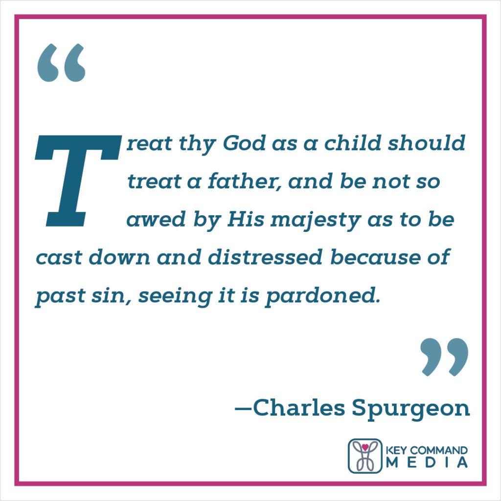 Treat thy God as a child should treat a father, and be not so awed by his majesty as to be cast down and distressed because of past sin, seeing it is pardoned. (Charles Spurgeon)